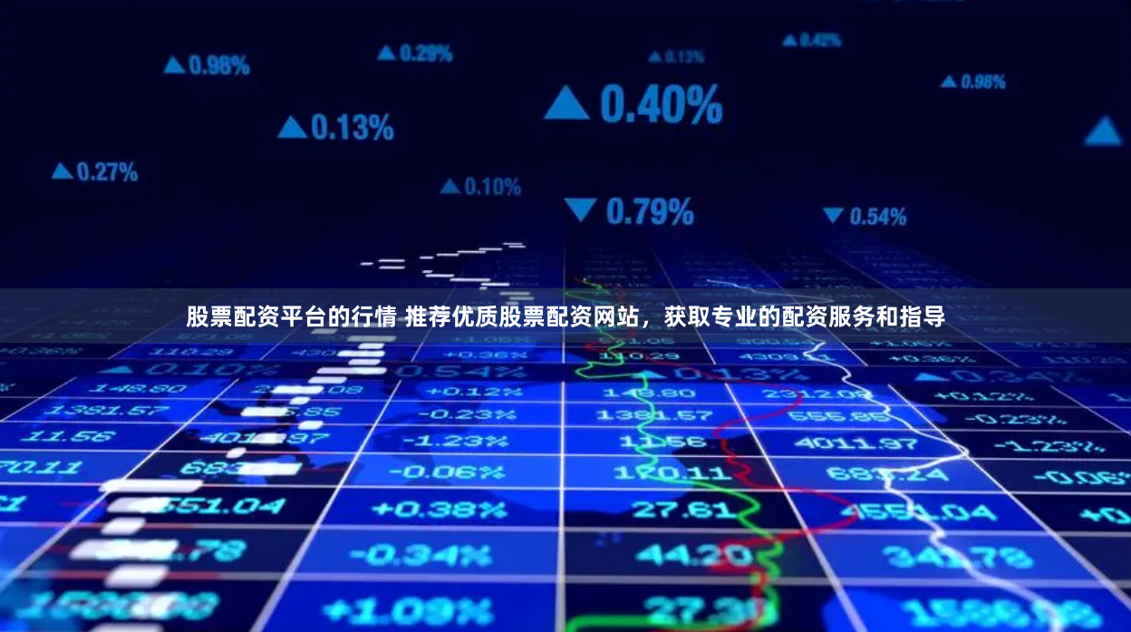 股票配资平台的行情 推荐优质股票配资网站，获取专业的配资服务和指导
