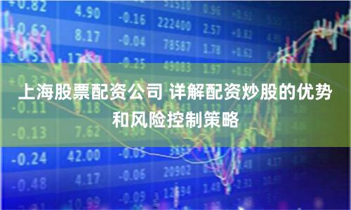 上海股票配资公司 详解配资炒股的优势和风险控制策略
