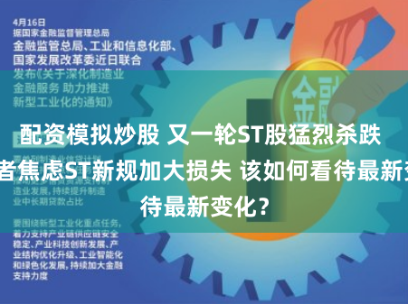 配资模拟炒股 又一轮ST股猛烈杀跌 投资者焦虑ST新规加大损失 该如何看待最新变化？