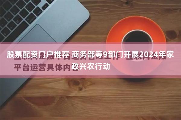 股票配资门户推荐 商务部等9部门开展2024年家政兴农行动