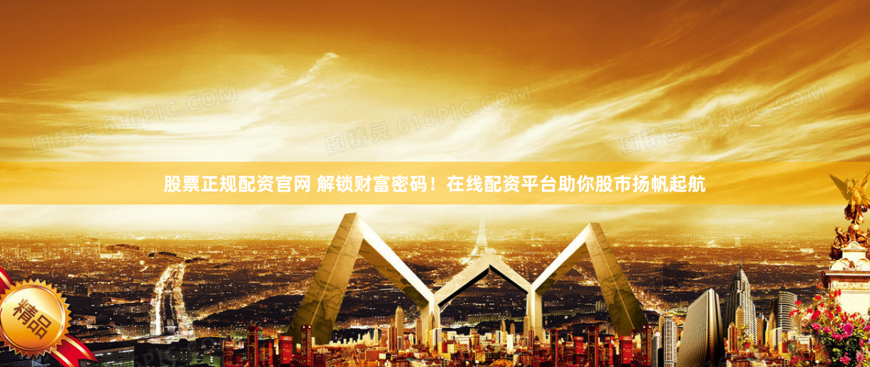 股票正规配资官网 解锁财富密码！在线配资平台助你股市扬帆起航