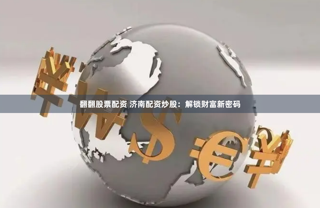 翻翻股票配资 济南配资炒股：解锁财富新密码