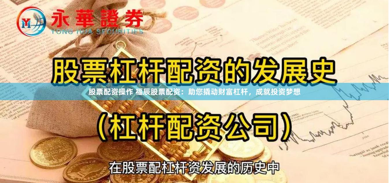 股票配资操作 福辰股票配资：助您撬动财富杠杆，成就投资梦想