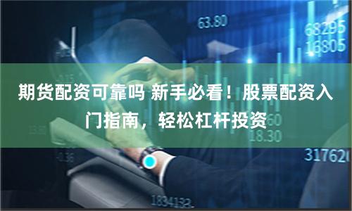 期货配资可靠吗 新手必看！股票配资入门指南，轻松杠杆投资