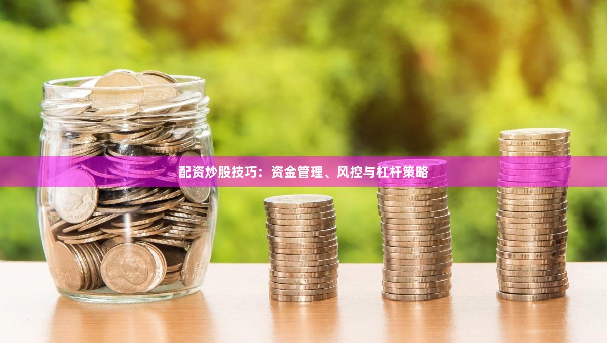 配资炒股技巧：资金管理、风控与杠杆策略