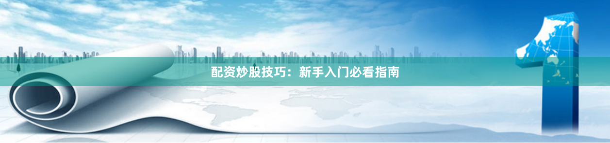 配资炒股技巧：新手入门必看指南