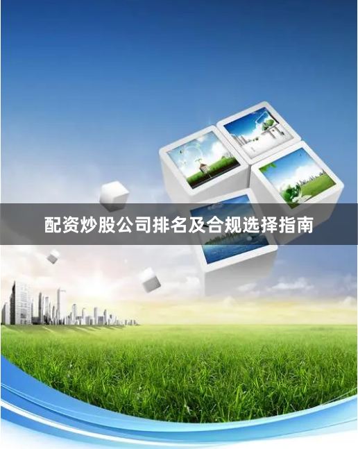 配资炒股公司排名及合规选择指南