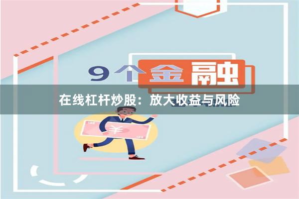 在线杠杆炒股：放大收益与风险