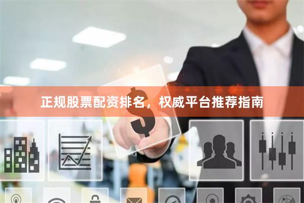 正规股票配资排名，权威平台推荐指南